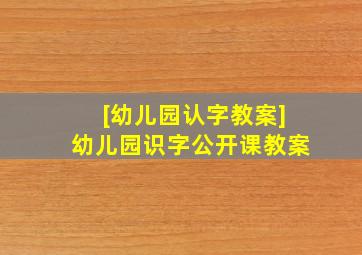 [幼儿园认字教案]幼儿园识字公开课教案